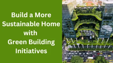 Build a More Sustainable Home with Green Building Initiatives