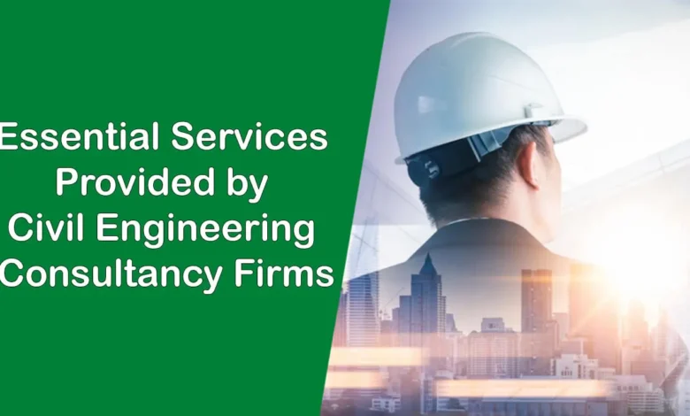 Essential Services Provided by Civil Engineering Consultancy Firms